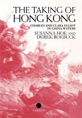 The Taking of Hong Kong: Charles and Clara Elliot in China Waters - Susanna Hoe,Derek Roebuck - cover