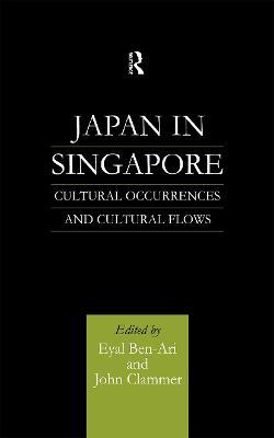 Japan in Singapore: Cultural Occurrences and Cultural Flows - Eyal Ben-Ari,John Clammer - cover