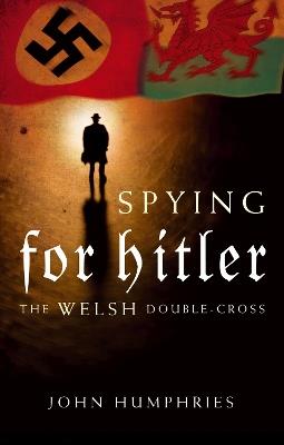 Spying for Hitler: The Welsh Double Cross - John Humphries - cover