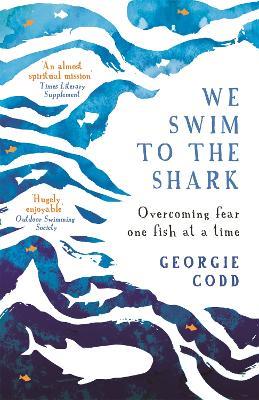 We Swim to the Shark: Overcoming fear one fish at a time - Georgie Codd - cover