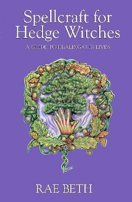 Spellcraft for Hedge Witches: A Guide to Healing our Lives - Rae Beth - cover