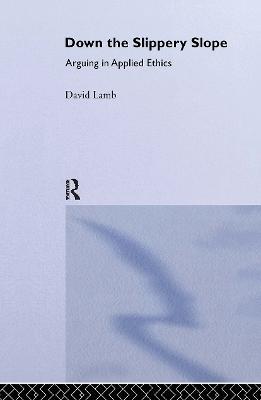 Down the Slippery Slope: Arguing in Applied Ethics - David Lamb - cover