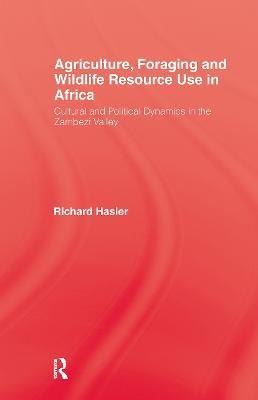 Agriculture, Foraging and Wildlife Resource Use in Africa: Cultural and Political Dynamics in the Zambezi Valley - Richard Hasler - cover