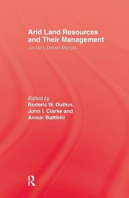 Arid Land Resources and Their Management: Jordan's Desert Margin - Roderic W. Dutton,John I. Clarke,Anwar Battikhi - cover