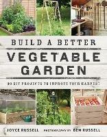 Build a Better Vegetable Garden: 30 DIY Projects to Improve your Harvest - Joyce Russell - cover