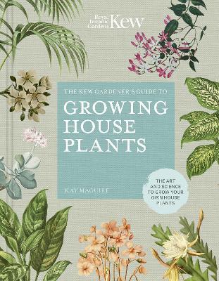 The Kew Gardener’s Guide to Growing House Plants: The art and science to grow your own house plants - Kay Maguire,Kew Royal Botanic Gardens - cover