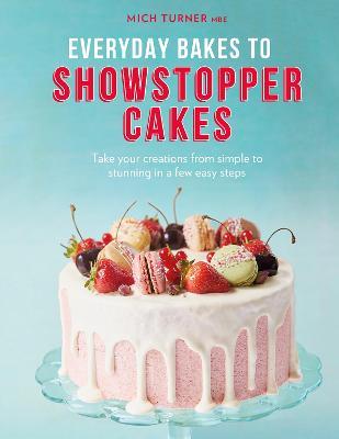 Everyday Bakes to Showstopper Cakes - Mich Turner - cover