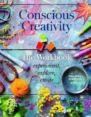 Conscious Creativity: The Workbook: experiment, explore, create - Philippa Stanton - cover