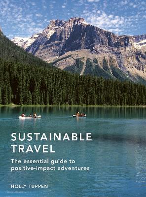Sustainable Travel: The essential guide to positive impact adventures - Holly Tuppen - cover