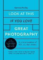 Look At This If You Love Great Photography: A critical curation of 100 essential photos • Packed with links to further reading, listening and viewing to take your enjoyment to the next level - Gemma Padley - cover
