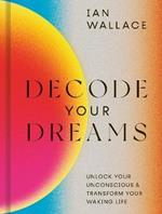 Decode Your Dreams: Unlock your unconscious and transform your waking life