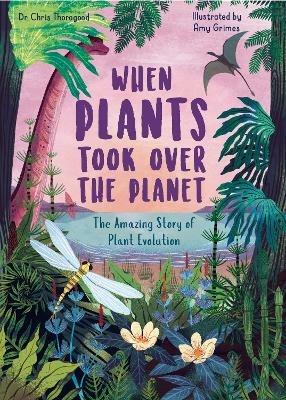 When Plants Took Over the Planet: The Amazing Story of Plant Evolution - Chris Thorogood - cover