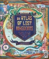 Atlas of Lost Kingdoms: Discover Mythical Lands, Lost Cities and Vanished Islands - Emily Hawkins - cover