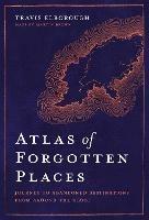Atlas of Forgotten Places: Journey to Abandoned Destinations from Around the Globe - Travis Elborough - cover