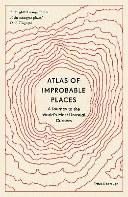 Atlas of Improbable Places: A Journey to the World's Most Unusual Corners - Travis Elborough - cover