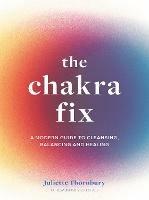 The Chakra Fix: A Modern Guide to Cleansing, Balancing and Healing - Juliette Thornbury - cover