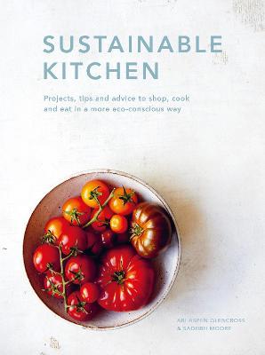 Sustainable Kitchen: Projects, tips and advice to shop, cook and eat in a more eco-conscious way - Sadhbh Moore,Abi Aspen Glencross - cover