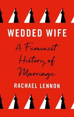 Wedded Wife: A Social History of Marriage - Rachael Lennon - cover