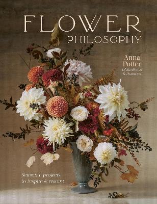 Flower Philosophy: Seasonal projects to inspire & restore - Anna Potter - cover