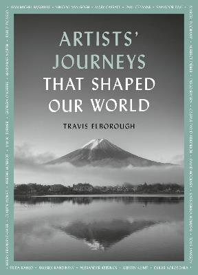 Artists' Journeys That Shaped Our World: The travels that inspired the artistic greats - Travis Elborough - cover