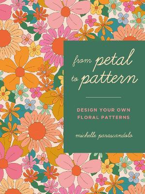 From Petal to Pattern: Design your own floral patterns. Draw on nature. - Michelle Parascandolo - cover