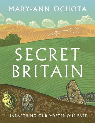 Secret Britain: Unearthing our Mysterious Past - Mary-Ann Ochota - cover