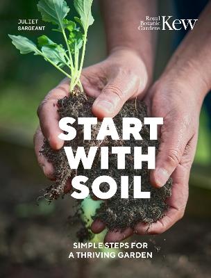 Start with Soil: Simple steps for a thriving garden - Juliet Sargeant,Royal Botanic Gardens Kew - cover