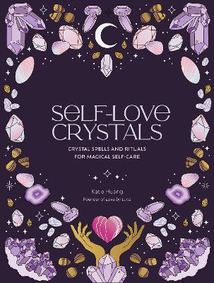 Self-Love Crystals: Crystal spells and rituals for magical self-care - Katie Huang - cover