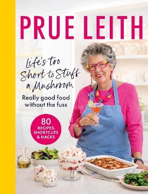 Life's Too Short to Stuff a Mushroom: Really good food without the fuss - foolproof recipes, shortcuts and hacks - Prue Leith - cover