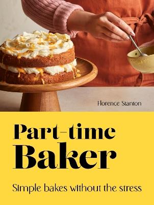 Part-Time Baker: Simple bakes without the stress - Florence Stanton - cover