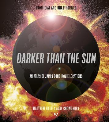 Darker than the Sun: An Atlas of James Bond Movie Locations - Matthew Field,Ajay Chowdhury - cover