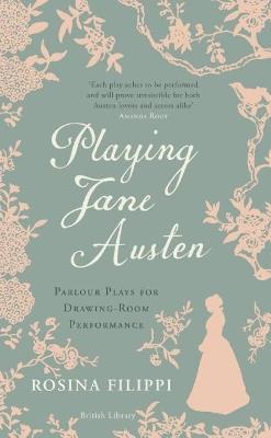 Playing Jane Austen: Parlour Plays for Drawing-Room Performance - Rosina Filippi - cover