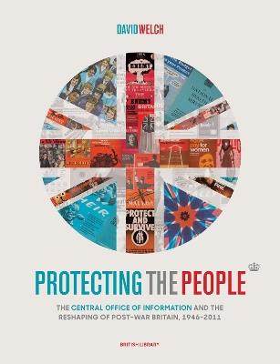 Protecting the People: The Central Office of Information and the Reshaping of Post-War Britain, 1946-2011 - David Welch - cover