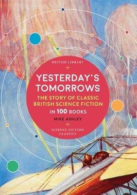 Yesterday's Tomorrows: The Story of Classic British Science Fiction in 100 Books - Mike Ashley - cover
