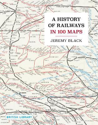 A History of Railways in 100 Maps - Jeremy Black - cover