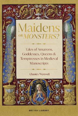 Maidens or Monsters?: Amazons and Goddesses, Queens and Temptresses in Medieval Legend - Chantry Westwell - cover