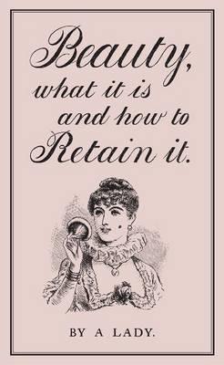 Beauty, What it is and How to Retain it - A Lady - cover