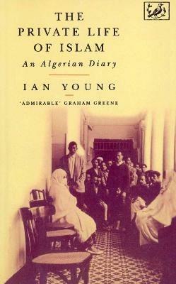 The Private Life Of Islam: An Algerian Diary - Ian Young - cover