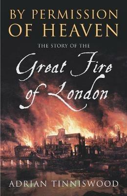 By Permission Of Heaven: The Story of the Great Fire of London - Adrian Tinniswood - cover