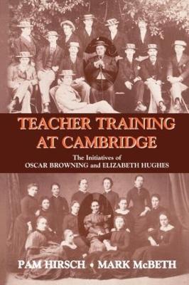 Teacher Training at Cambridge: The Initiatives of Oscar Browning and Elizabeth Hughes - Pam Hirsch,Mark McBeth - cover
