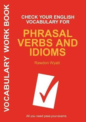 Check Your English Vocabulary for Phrasal Verbs and Idioms: All you need to pass your exams. - Rawdon Wyatt - cover