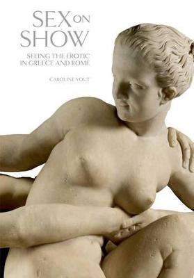 Sex on Show: Seeing the Erotic in Greece and Rome - Caroline Vout - cover