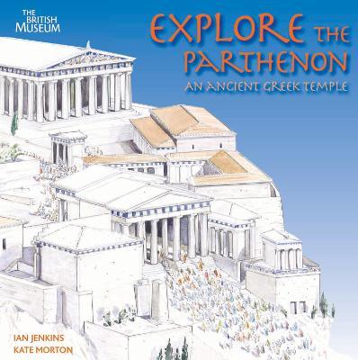Explore the Parthenon: An Ancient Greek Temple and its Sculptures - Ian Jenkins,Kate Morton - cover