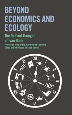 Beyond Economics and Ecology: The Radical Thought of Ivan Illich - Ivan Illich,Jerry Brown,Sajay Samuel - cover