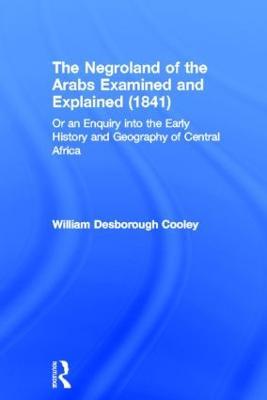 The Negroland of the Arabs Examined and Explained (1841): Or an Enquiry into the Early History and Geography of Central Africa - William Desborough Cooley - cover
