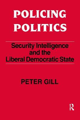 Policing Politics: Security Intelligence and the Liberal Democratic State - Peter Gill - cover