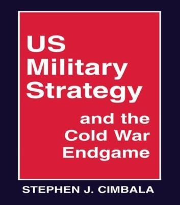 US Military Strategy and the Cold War Endgame - Stephen J. Cimbala - cover
