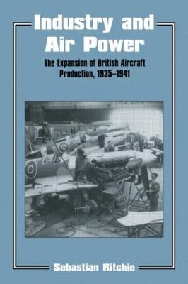 Industry and Air Power: The Expansion of British Aircraft Production, 1935-1941 - Noel Sebastian Ritchie,Sebastian Ritchie - cover