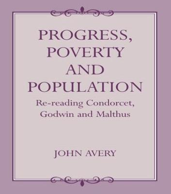 Progress, Poverty and Population: Re-reading Condorcet, Godwin and Malthus - John Avery - cover