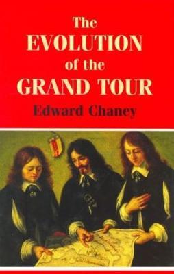 The Evolution of the Grand Tour: Anglo-Italian Cultural Relations since the Renaissance - Edward Chaney - cover